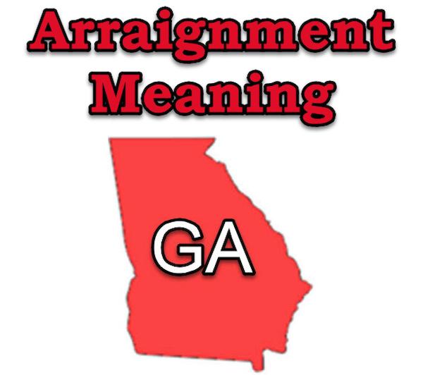 Arraignmet: What is an arraignment in the Peach State? A full arraignment definition is provided for those facing misdemeanor or felony charges in GA.